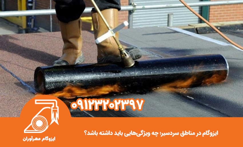 ایزوگام در مناطق سردسیر؛ چه ویژگی‌هایی باید داشته باشد؟