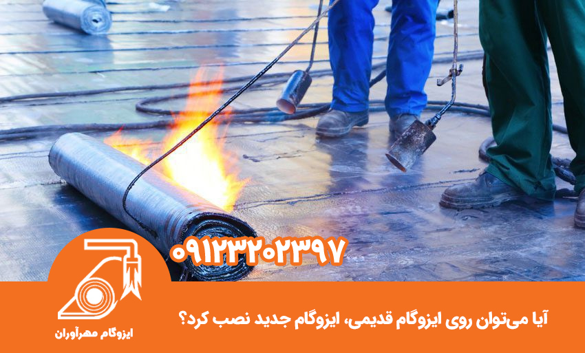 آیا میتوان روی ایزوگام قدیمی، ایزوگام جدید نصب کرد؟